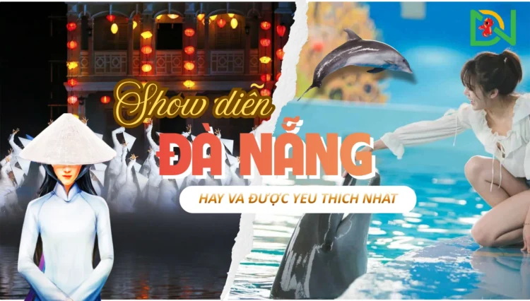 TOP CÁC SHOW DIỄN ĐÀ NẴNG HAY VÀ ĐƯỢC YÊU THÍCH NHẤT 2025